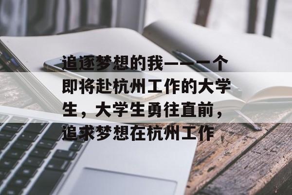 追逐梦想的我——一个即将赴杭州工作的大学生，大学生勇往直前，追求梦想在杭州工作