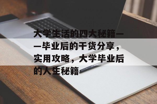 大学生活的四大秘籍——毕业后的干货分享，实用攻略，大学毕业后的人生秘籍