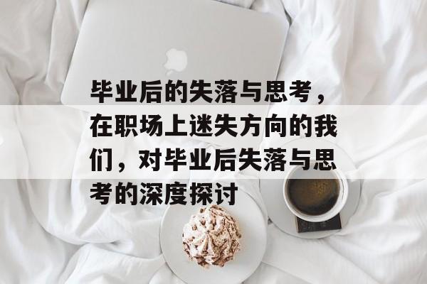 毕业后的失落与思考，在职场上迷失方向的我们，对毕业后失落与思考的深度探讨