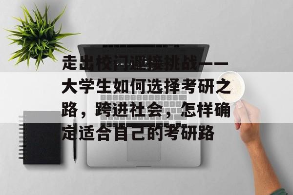 走出校门迎接挑战——大学生如何选择考研之路，跨进社会，怎样确定适合自己的考研路