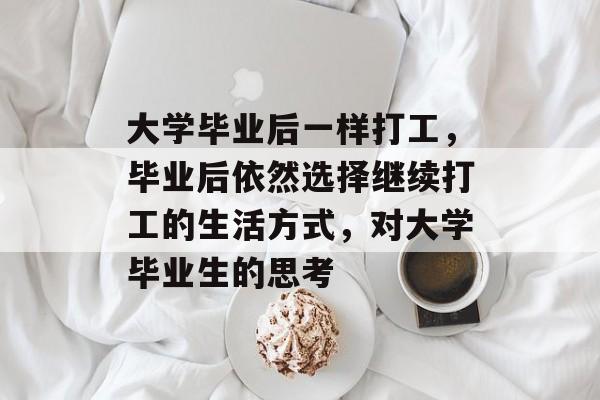 大学毕业后一样打工，毕业后依然选择继续打工的生活方式，对大学毕业生的思考