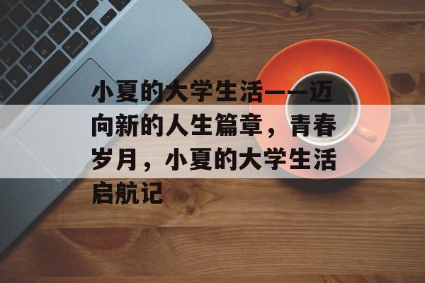 小夏的大学生活——迈向新的人生篇章，青春岁月，小夏的大学生活启航记