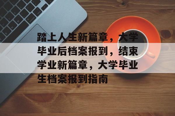 踏上人生新篇章，大学毕业后档案报到，结束学业新篇章，大学毕业生档案报到指南