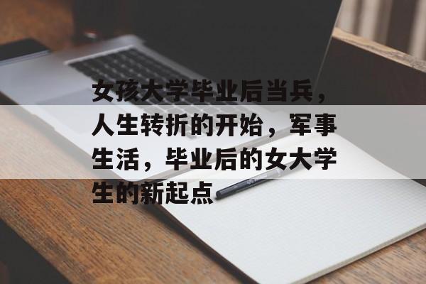 女孩大学毕业后当兵，人生转折的开始，军事生活，毕业后的女大学生的新起点