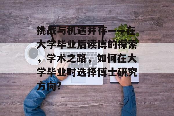 挑战与机遇并存——在大学毕业后读博的探索，学术之路，如何在大学毕业时选择博士研究方向?