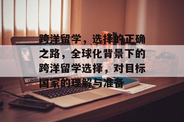 跨洋留学，选择的正确之路，全球化背景下的跨洋留学选择，对目标国家的理解与准备