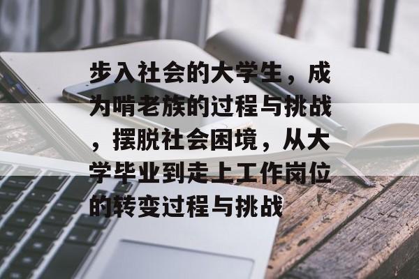 步入社会的大学生，成为啃老族的过程与挑战，摆脱社会困境，从大学毕业到走上工作岗位的转变过程与挑战
