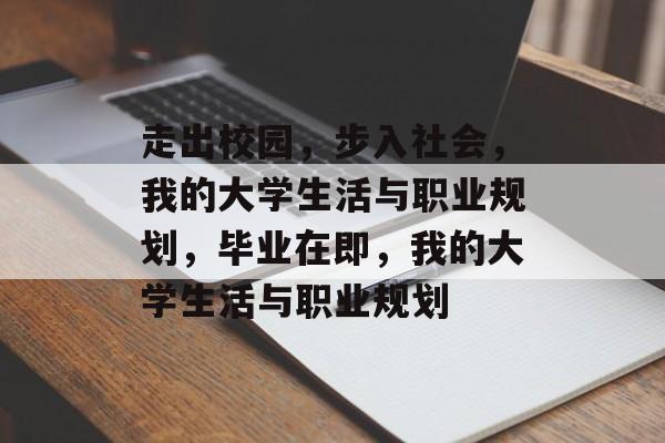 走出校园，步入社会，我的大学生活与职业规划，毕业在即，我的大学生活与职业规划