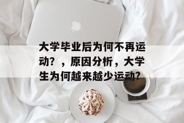 大学毕业后为何不再运动?,原因分析,大学生为何越来越少运动? 大学毕业后为何不再运动?,原因分析,大学生为何越来越少运动?