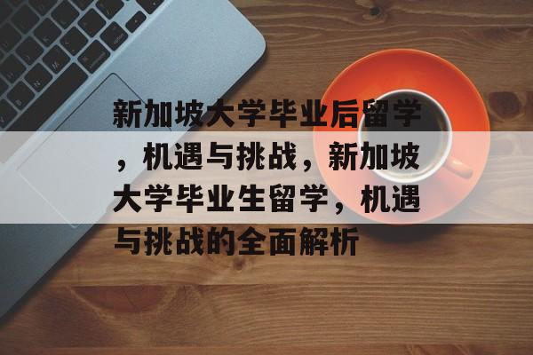 新加坡大学毕业后留学,机遇与挑战,新加坡大学毕业生留学,机遇与挑战的全面解析 新加坡大学毕业后留学,机遇与挑战,新加坡大学毕业生留学,机遇与挑战的全面解析