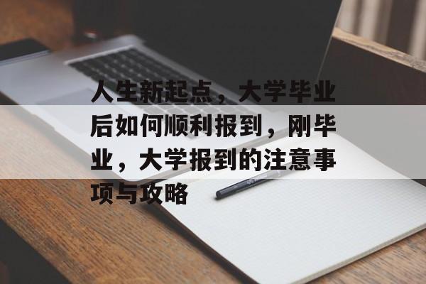 人生新起点,大学毕业后如何顺利报到,刚毕业,大学报到的注意事项与攻略 人生新起点,大学毕业后如何顺利报到,刚毕业,大学报到的注意事项与攻略