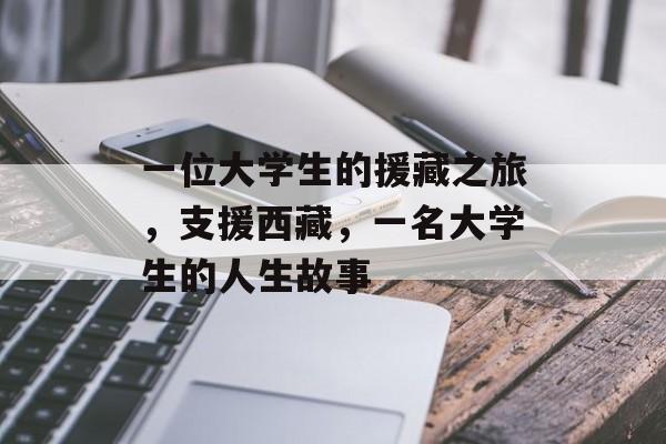 一位大学生的援藏之旅，支援西藏，一名大学生的人生故事