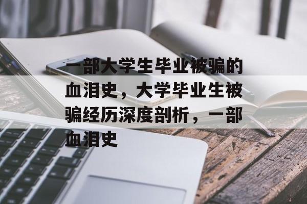 一部大学生毕业被骗的血泪史，大学毕业生被骗经历深度剖析，一部血泪史
