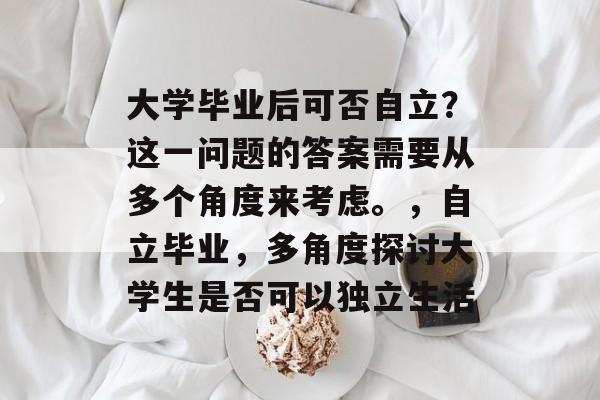 大学毕业后可否自立？这一问题的答案需要从多个角度来考虑。，自立毕业，多角度探讨大学生是否可以独立生活