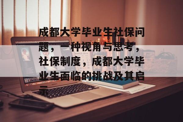 成都大学毕业生社保问题，一种视角与思考，社保制度，成都大学毕业生面临的挑战及其启示