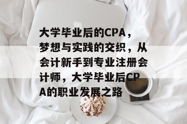 大学毕业后的CPA,梦想与实践的交织,从会计新手到专业注册会计师,大学毕业后CPA的职业发展之路 大学毕业后的CPA,梦想与实践的交织,从会计新手到专业注册会计师,大学毕业后CPA的职业发展之路