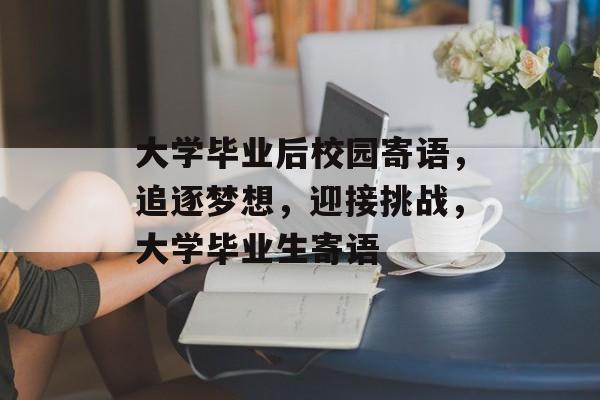 大学毕业后校园寄语，追逐梦想，迎接挑战，大学毕业生寄语