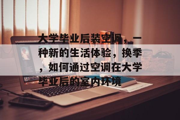 大学毕业后装空调，一种新的生活体验，换季，如何通过空调在大学毕业后的室内环境
