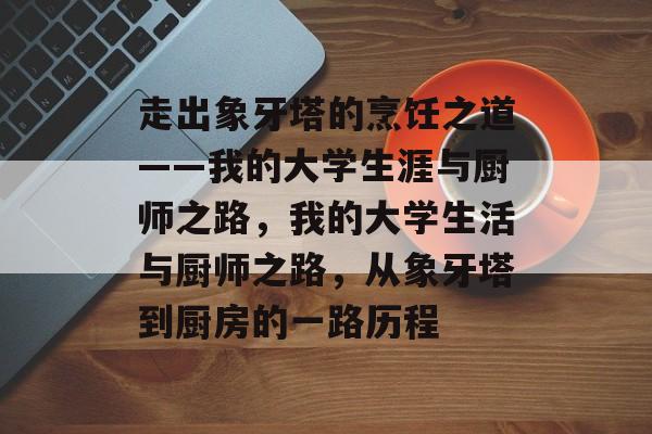 走出象牙塔的烹饪之道——我的大学生涯与厨师之路，我的大学生活与厨师之路，从象牙塔到厨房的一路历程