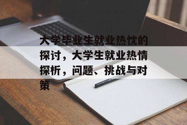 大学毕业生就业热忱的探讨,大学生就业热情探析,问题、挑战与对策 大学毕业生就业热忱的探讨,大学生就业热情探析,问题、挑战与对策