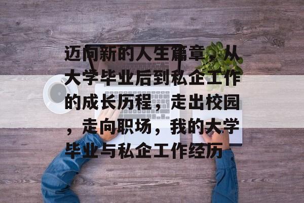 迈向新的人生篇章,从大学毕业后到私企工作的成长历程,走出校园,走向职场,我的大学毕业与私企工作经历 迈向新的人生篇章,从大学毕业后到私企工作的成长历程,走出校园,走向职场,我的大学毕业与私企工作经历