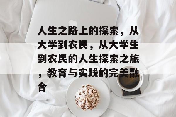 人生之路上的探索,从大学到农民,从大学生到农民的人生探索之旅,教育与实践的完美融合 人生之路上的探索,从大学到农民,从大学生到农民的人生探索之旅,教育与实践的完美融合