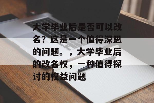 大学毕业后是否可以改名？这是一个值得深思的问题。，大学毕业后的改名权，一种值得探讨的权益问题