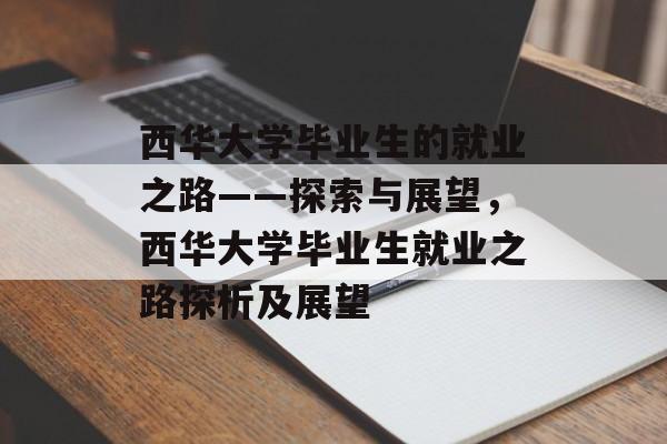 西华大学毕业生的就业之路——探索与展望，西华大学毕业生就业之路探析及展望