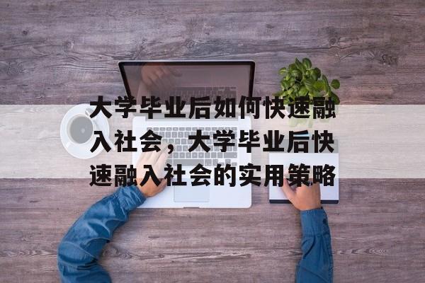 大学毕业后如何快速融入社会，大学毕业后快速融入社会的实用策略