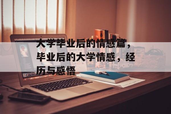 大学毕业后的情感篇,毕业后的大学情感,经历与感悟 大学毕业后的情感篇,毕业后的大学情感,经历与感悟