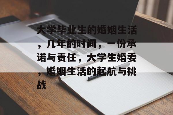 大学毕业生的婚姻生活,几年的时间,一份承诺与责任,大学生婚委,婚姻生活的起航与挑战 大学毕业生的婚姻生活,几年的时间,一份承诺与责任,大学生婚委,婚姻生活的起航与挑战