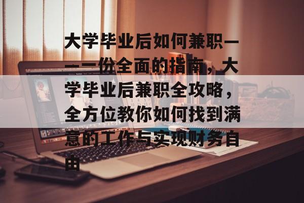 大学毕业后如何兼职——一份全面的指南，大学毕业后兼职全攻略，全方位教你如何找到满意的工作与实现财务自由
