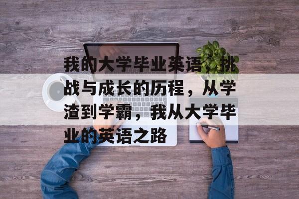 我的大学毕业英语，挑战与成长的历程，从学渣到学霸，我从大学毕业的英语之路