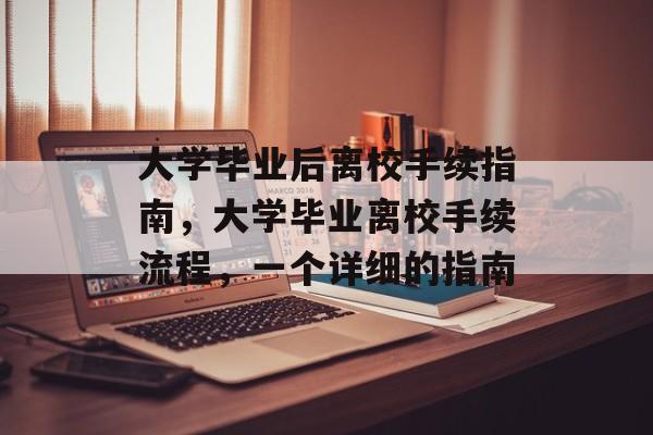 大学毕业后离校手续指南，大学毕业离校手续流程，一个详细的指南