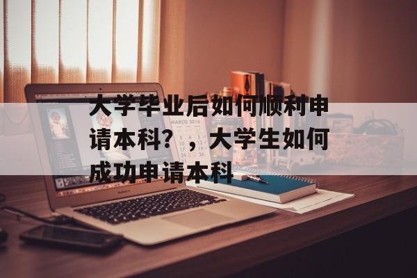 大学毕业后如何顺利申请本科?,大学生如何成功申请本科 大学毕业后如何顺利申请本科?,大学生如何成功申请本科