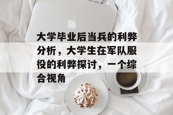 大学毕业后当兵的利弊分析,大学生在军队服役的利弊探讨,一个综合视角 大学毕业后当兵的利弊分析,大学生在军队服役的利弊探讨,一个综合视角