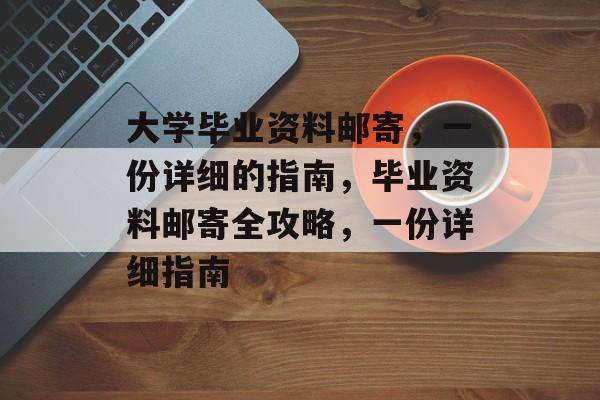 大学毕业资料邮寄，一份详细的指南，毕业资料邮寄全攻略，一份详细指南