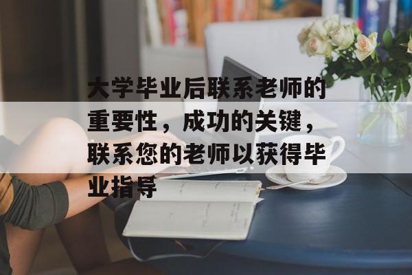 大学毕业后联系老师的重要性,成功的关键,联系您的老师以获得毕业指导 大学毕业后联系老师的重要性,成功的关键,联系您的老师以获得毕业指导