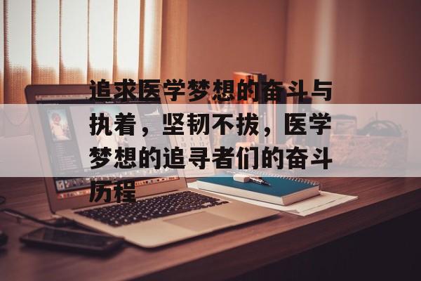 追求医学梦想的奋斗与执着，坚韧不拔，医学梦想的追寻者们的奋斗历程