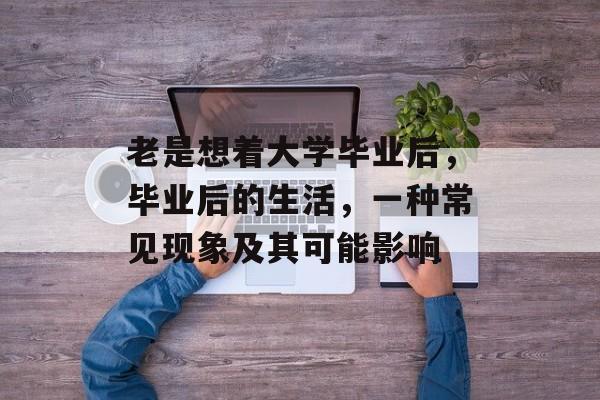 老是想着大学毕业后，毕业后的生活，一种常见现象及其可能影响