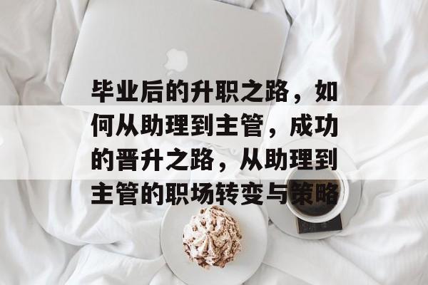 毕业后的升职之路，如何从助理到主管，成功的晋升之路，从助理到主管的职场转变与策略