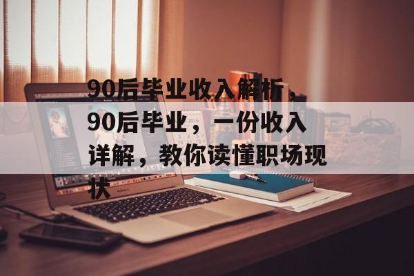 90后毕业收入解析,90后毕业,一份收入详解,教你读懂职场现状 90后毕业收入解析,90后毕业,一份收入详解,教你读懂职场现状