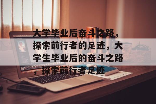 大学毕业后奋斗之路，探索前行者的足迹，大学生毕业后的奋斗之路，探索前行者足迹