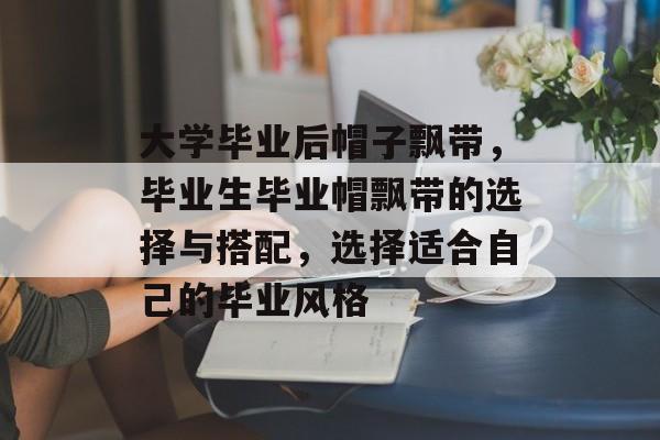 大学毕业后帽子飘带，毕业生毕业帽飘带的选择与搭配，选择适合自己的毕业风格