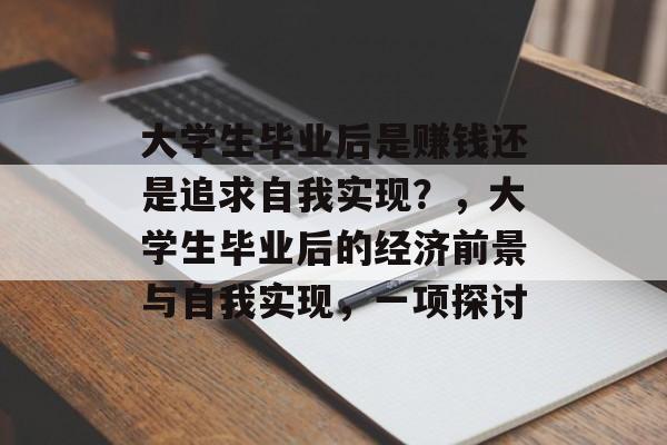 大学生毕业后是赚钱还是追求自我实现？，大学生毕业后的经济前景与自我实现，一项探讨