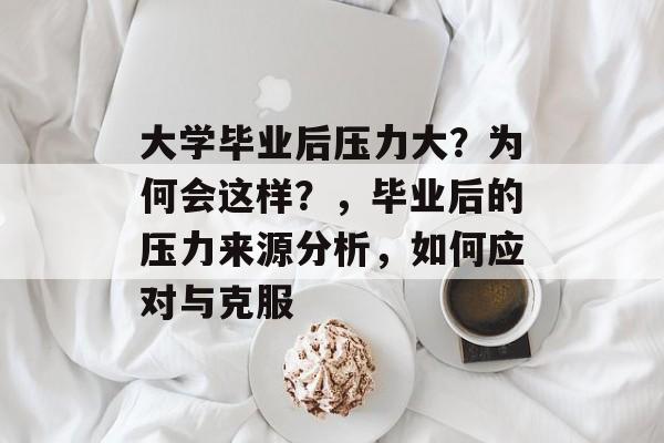 大学毕业后压力大？为何会这样？，毕业后的压力来源分析，如何应对与克服
