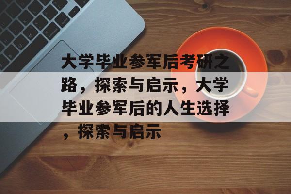 大学毕业参军后考研之路，探索与启示，大学毕业参军后的人生选择，探索与启示