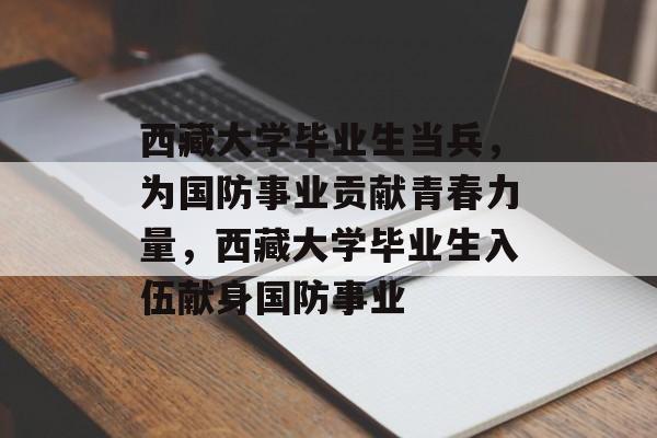 西藏大学毕业生当兵,为国防事业贡献青春力量,西藏大学毕业生入伍献身国防事业 西藏大学毕业生当兵,为国防事业贡献青春力量,西藏大学毕业生入伍献身国防事业