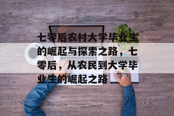 七零后农村大学毕业生的崛起与探索之路，七零后，从农民到大学毕业生的崛起之路