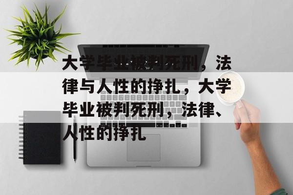 大学毕业被判死刑，法律与人性的挣扎，大学毕业被判死刑，法律、人性的挣扎